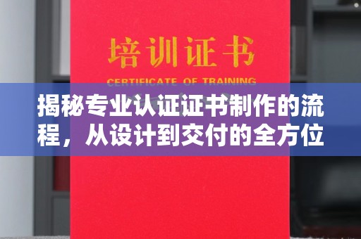 石楼揭秘专业认证证书制作的流程，从设计到交付的全方位解析
