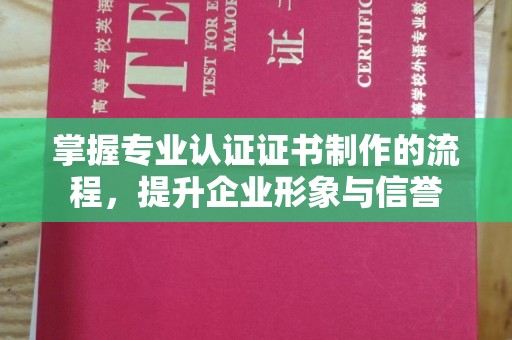 石楼掌握专业认证证书制作的流程，提升企业形象与信誉