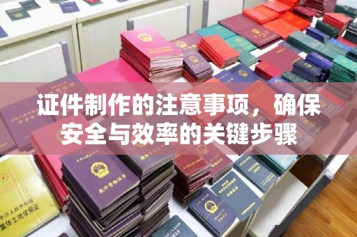 石楼证件制作的注意事项，确保安全与效率的关键步骤