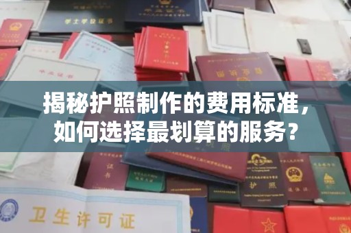 石楼揭秘护照制作的费用标准，如何选择最划算的服务？