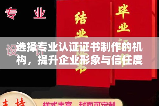 石楼选择专业认证证书制作的机构，提升企业形象与信任度