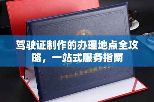石楼驾驶证制作的办理地点全攻略，一站式服务指南