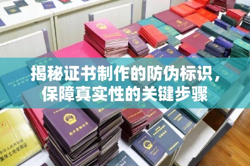 石楼揭秘证书制作的防伪标识，保障真实性的关键步骤