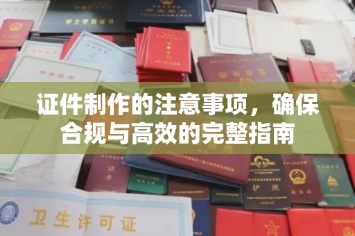 石楼证件制作的注意事项，确保合规与高效的完整指南