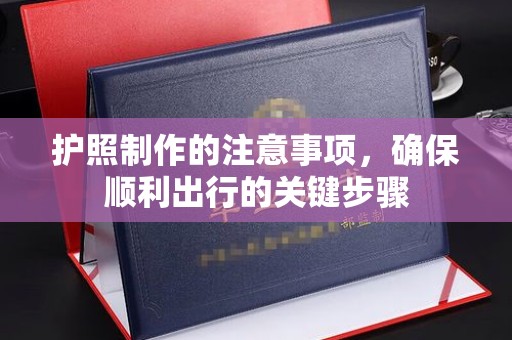 石楼护照制作的注意事项，确保顺利出行的关键步骤