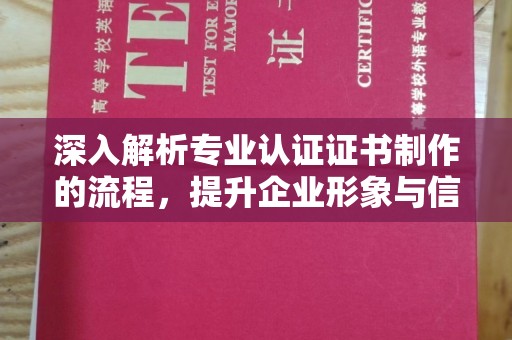 石楼深入解析专业认证证书制作的流程，提升企业形象与信任度