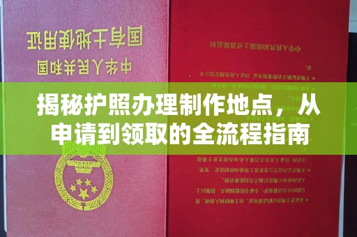 石楼揭秘护照办理制作地点，从申请到领取的全流程指南