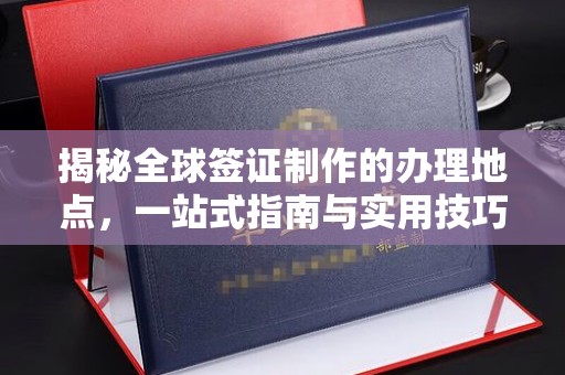 石楼揭秘全球签证制作的办理地点，一站式指南与实用技巧