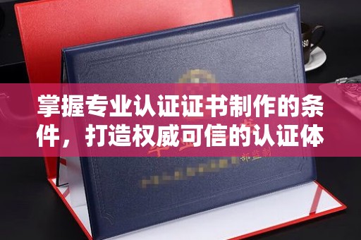 石楼掌握专业认证证书制作的条件，打造权威可信的认证体系