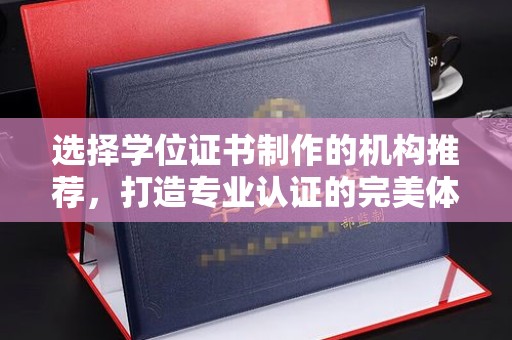 石楼选择学位证书制作的机构推荐，打造专业认证的完美体验