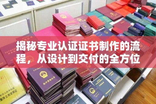 石楼揭秘专业认证证书制作的流程，从设计到交付的全方位解析