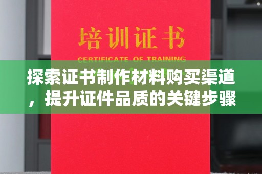 石楼探索证书制作材料购买渠道，提升证件品质的关键步骤