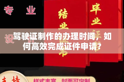 石楼驾驶证制作的办理时间，如何高效完成证件申请？