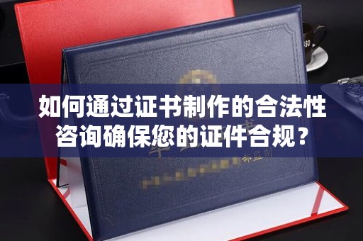 石楼如何通过证书制作的合法性咨询确保您的证件合规？