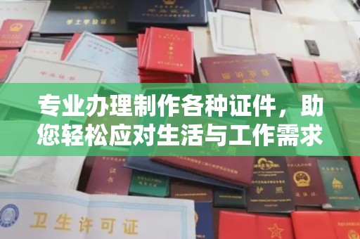 石楼专业办理制作各种证件，助您轻松应对生活与工作需求
